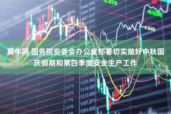 翼牛网 国务院安委会办公室部署切实做好中秋国庆假期和第四季度安全生产工作