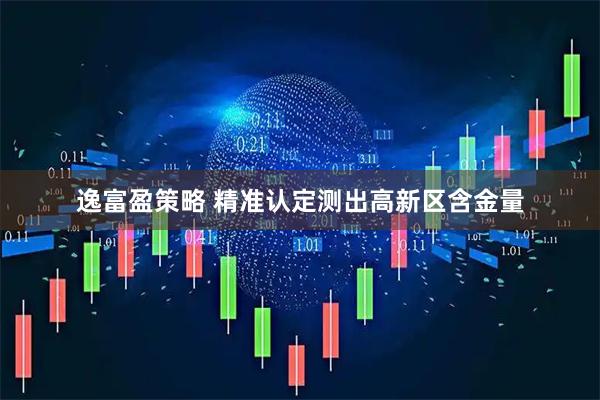 逸富盈策略 精准认定测出高新区含金量