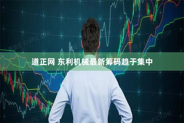 道正网 东利机械最新筹码趋于集中