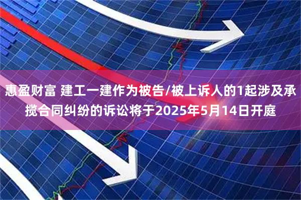 惠盈财富 建工一建作为被告/被上诉人的1起涉及承揽合同纠纷的诉讼将于2025年5月14日开庭