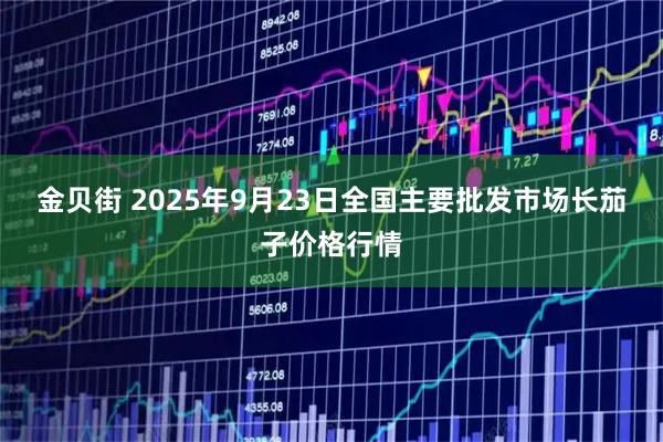 金贝街 2025年9月23日全国主要批发市场长茄子价格行情