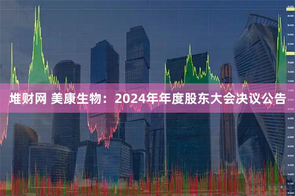 堆财网 美康生物：2024年年度股东大会决议公告