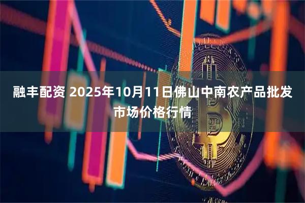 融丰配资 2025年10月11日佛山中南农产品批发市场价格行情