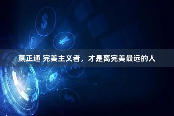 赢正通 完美主义者，才是离完美最远的人