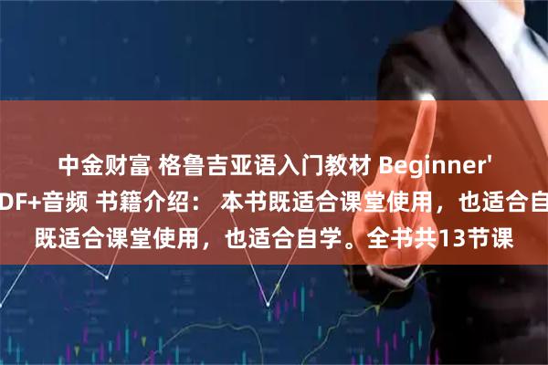 中金财富 格鲁吉亚语入门教材 Beginner's Georgian 教材PDF+音频 书籍介绍： 本书既适合课堂使用，也适合自学。全书共13节课