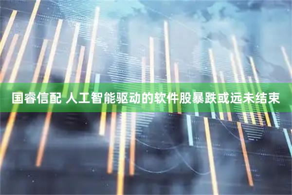 国睿信配 人工智能驱动的软件股暴跌或远未结束