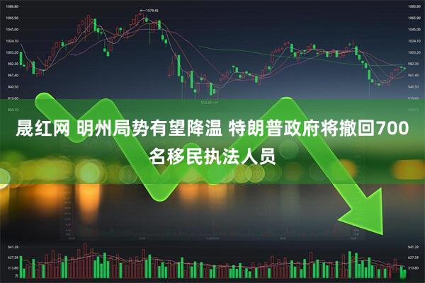 晟红网 明州局势有望降温 特朗普政府将撤回700名移民执法人员