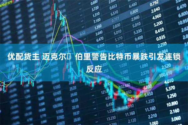 优配货主 迈克尔・伯里警告比特币暴跌引发连锁反应